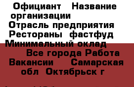 Официант › Название организации ­ Lubimrest › Отрасль предприятия ­ Рестораны, фастфуд › Минимальный оклад ­ 30 000 - Все города Работа » Вакансии   . Самарская обл.,Октябрьск г.